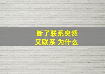 断了联系突然又联系 为什么